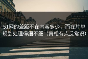 51网的差距不在内容多少，而在片单规划处理得细不细（真相有点反常识）