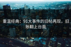 重温经典：91大事件的旧帖再现，旧账翻上台面