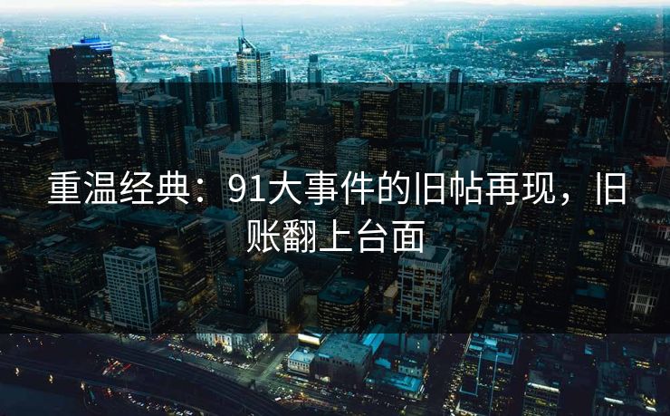 重温经典：91大事件的旧帖再现，旧账翻上台面