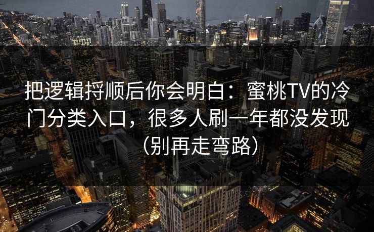 把逻辑捋顺后你会明白：蜜桃TV的冷门分类入口，很多人刷一年都没发现（别再走弯路）