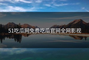 51吃瓜网免费吃瓜官网全网影视