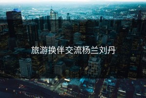 旅游换伴交流杨兰刘丹