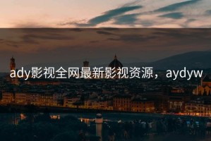 ady影视全网最新影视资源，aydyw