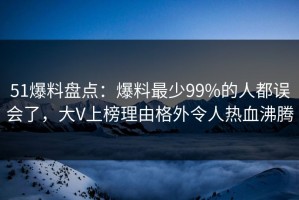 51爆料盘点：爆料最少99%的人都误会了，大V上榜理由格外令人热血沸腾