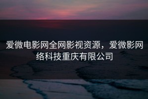 爱微电影网全网影视资源，爱微影网络科技重庆有限公司
