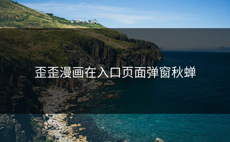 歪歪漫画在入口页面弹窗秋蝉