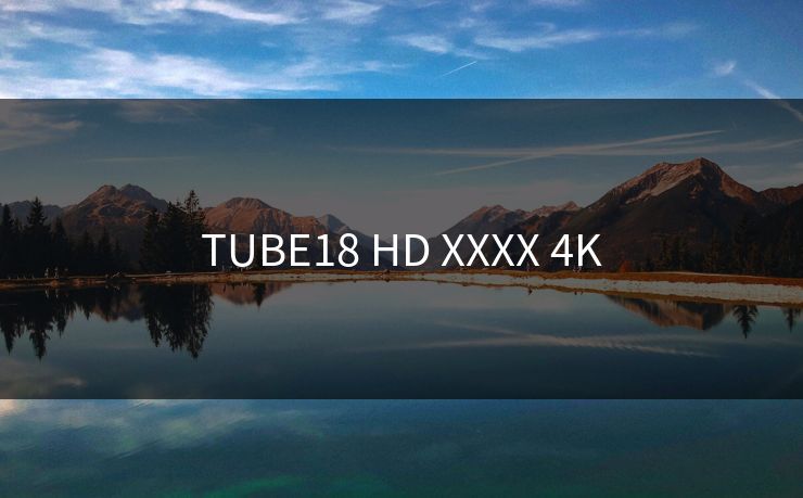 TUBE18 HD XXXX 4K