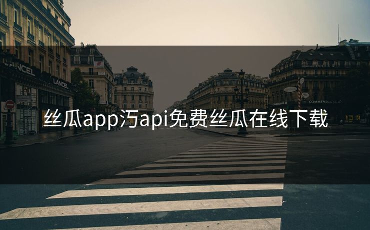 丝瓜app汅api免费丝瓜在线下载
