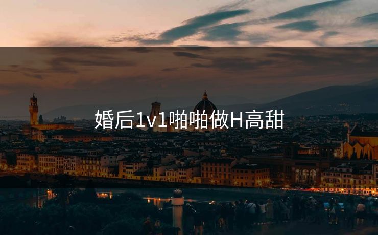 婚后1v1啪啪做H高甜