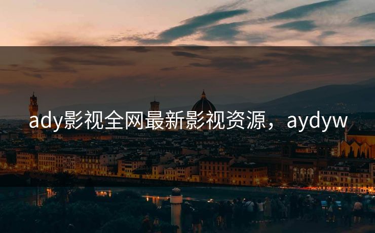 ady影视全网最新影视资源,aydyw ady影视全网最新影视资源,aydyw
