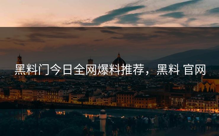黑料门今日全网爆料推荐，黑料 官网
