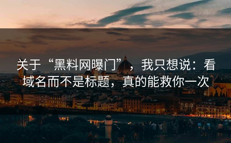 关于“黑料网曝门”，我只想说：看域名而不是标题，真的能救你一次